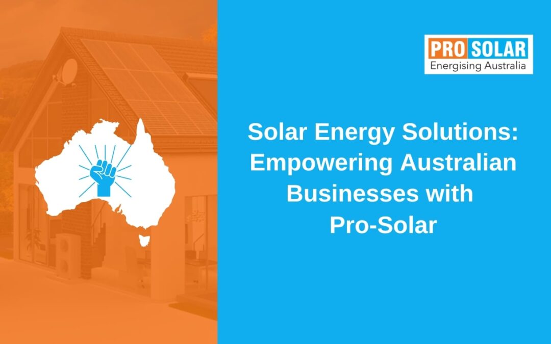 Solar Energy Solutions: Empowering Australian Businesses with Pro-Solar